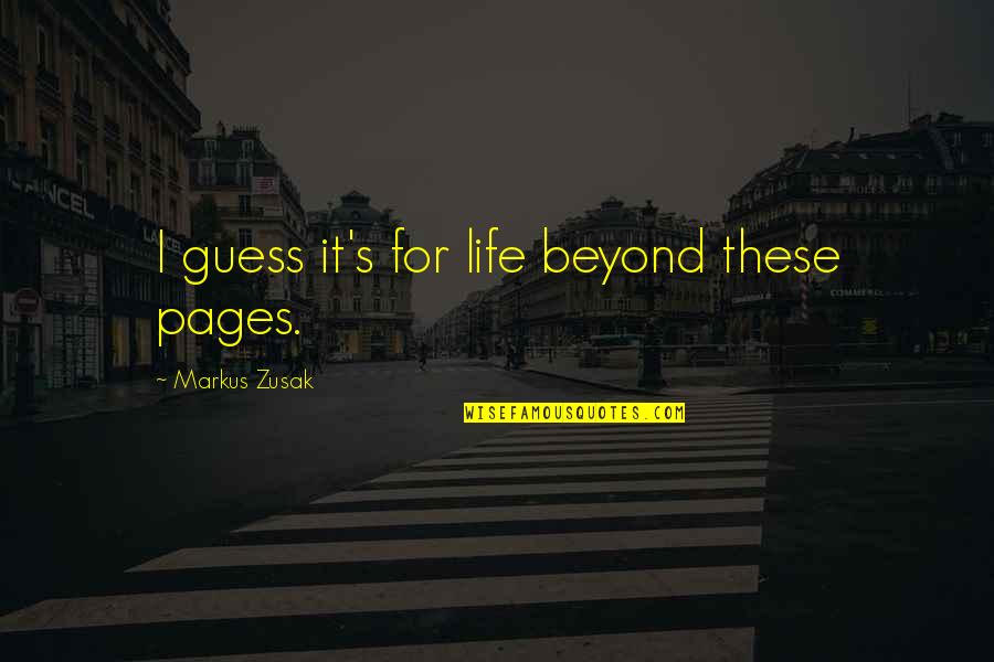 Bleik Quotes By Markus Zusak: I guess it's for life beyond these pages. Bleik Quotes By Markus Zusak: I guess it's for life beyond these pages.