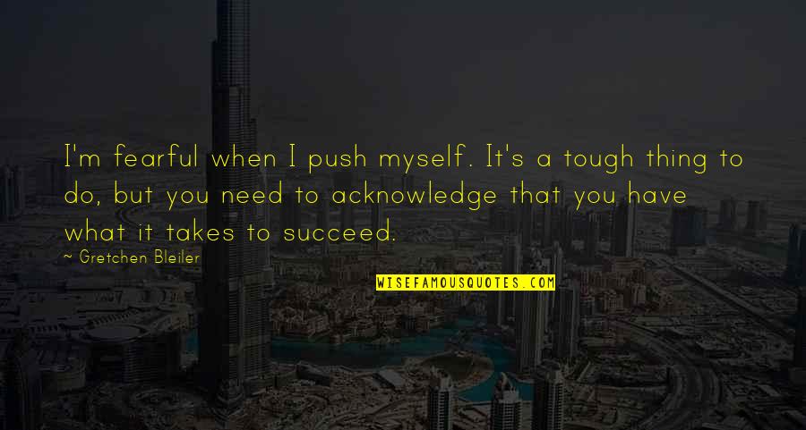 Bleiler Gretchen Quotes By Gretchen Bleiler: I'm fearful when I push myself. It's a Bleiler Gretchen Quotes By Gretchen Bleiler: I'm fearful when I push myself. It's a