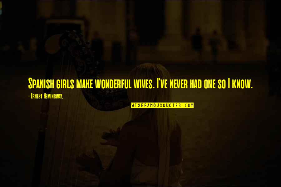 Bleiler Iii Quotes By Ernest Hemingway,: Spanish girls make wonderful wives. I've never had