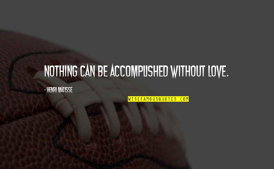 Blein Bij Quotes By Henri Matisse: Nothing can be accomplished without love. Blein Bij Quotes By Henri Matisse: Nothing can be accomplished without love.