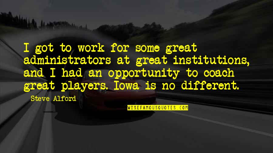 Bleisch Knabenburg Quotes By Steve Alford: I got to work for some great administrators Bleisch Knabenburg Quotes By Steve Alford: I got to work for some great administrators