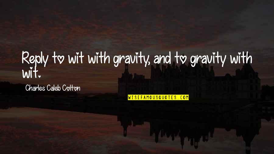 Bleisch Productions Quotes By Charles Caleb Colton: Reply to wit with gravity, and to gravity Bleisch Productions Quotes By Charles Caleb Colton: Reply to wit with gravity, and to gravity