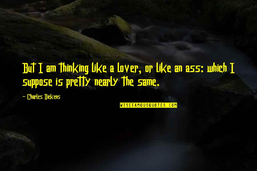 Bleisch Productions Quotes By Charles Dickens: But I am thinking like a lover, or Bleisch Productions Quotes By Charles Dickens: But I am thinking like a lover, or