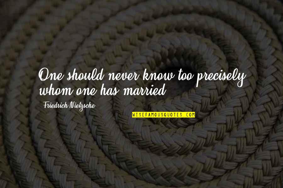 Bleisch Productions Quotes By Friedrich Nietzsche: One should never know too precisely whom one Bleisch Productions Quotes By Friedrich Nietzsche: One should never know too precisely whom one