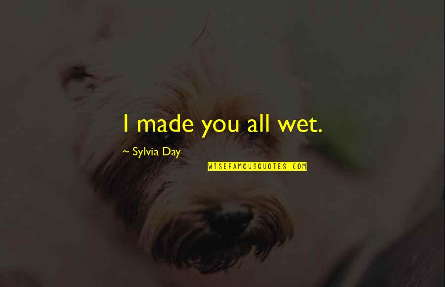 Blekaut Quotes By Sylvia Day: I made you all wet. Blekaut Quotes By Sylvia Day: I made you all wet.