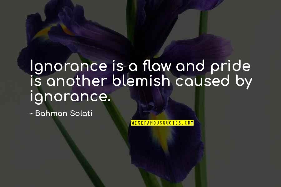 Blemish Quotes By Bahman Solati: Ignorance is a flaw and pride is another