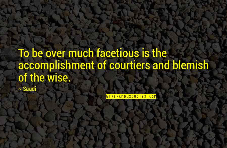 Blemish Quotes By Saadi: To be over much facetious is the accomplishment