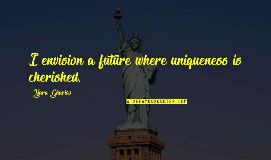 Blench Quotes By Yara Gharios: I envision a future where uniqueness is cherished. Blench Quotes By Yara Gharios: I envision a future where uniqueness is cherished.