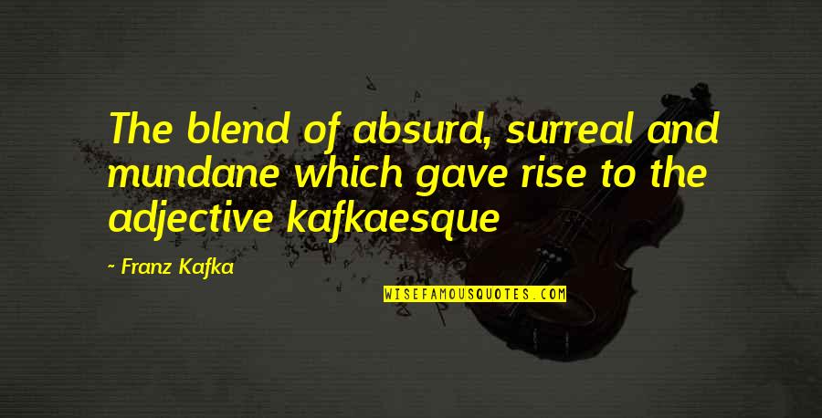 Blend Quotes By Franz Kafka: The blend of absurd, surreal and mundane which