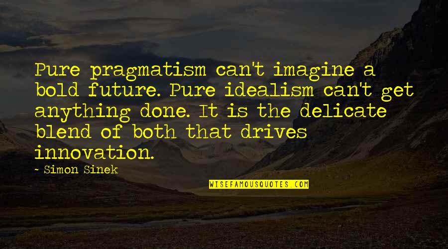 Blend Quotes By Simon Sinek: Pure pragmatism can't imagine a bold future. Pure