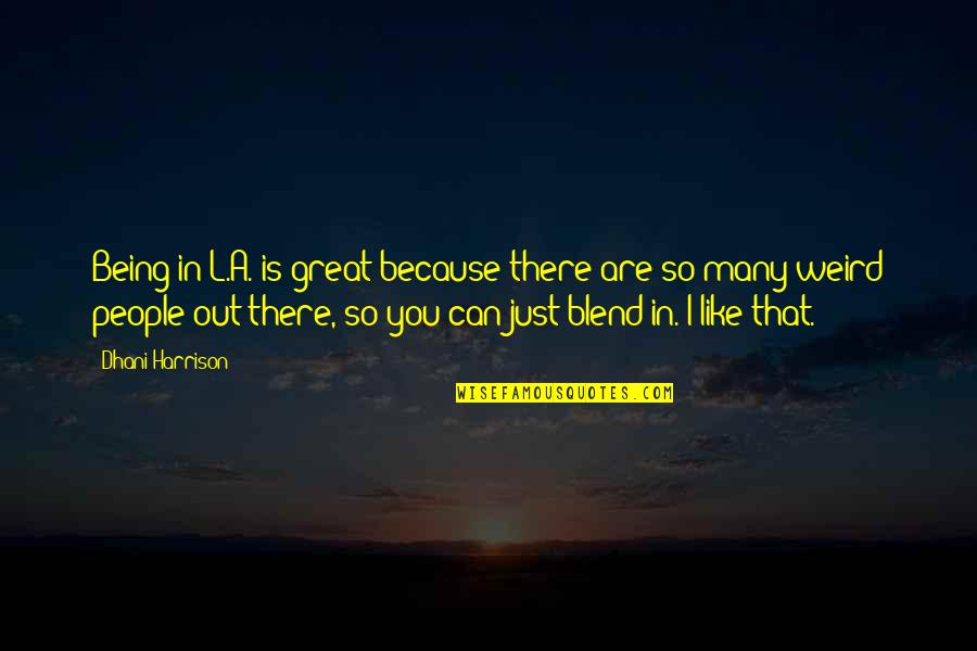 Blend S Quotes By Dhani Harrison: Being in L.A. is great because there are Blend S Quotes By Dhani Harrison: Being in L.A. is great because there are