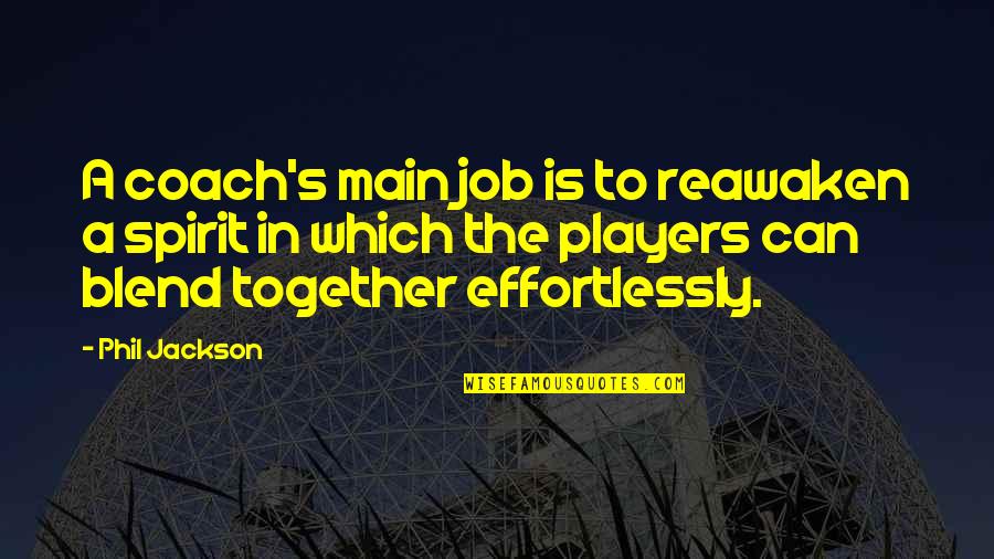Blend S Quotes By Phil Jackson: A coach's main job is to reawaken a Blend S Quotes By Phil Jackson: A coach's main job is to reawaken a