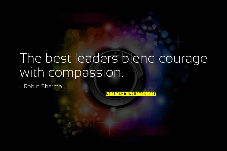 Blend S Quotes By Robin Sharma: The best leaders blend courage with compassion. Blend S Quotes By Robin Sharma: The best leaders blend courage with compassion.