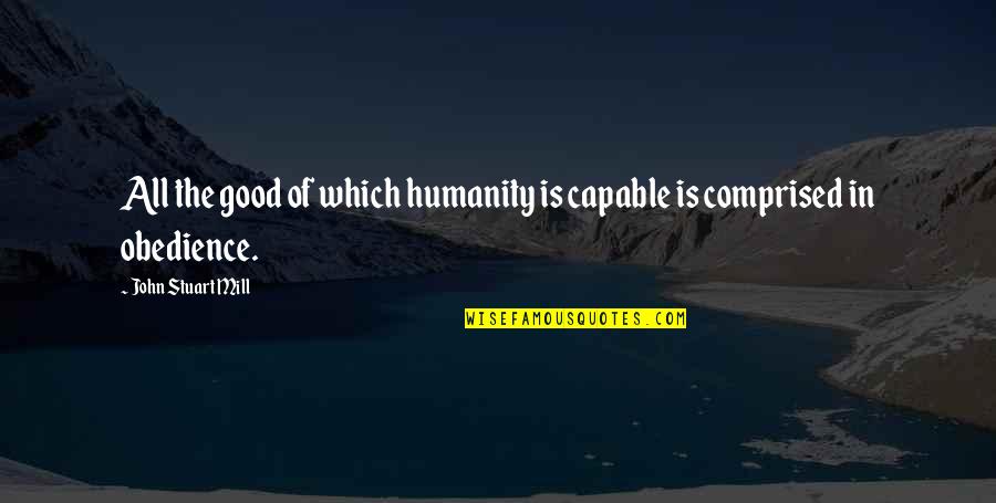 Blendent Quotes By John Stuart Mill: All the good of which humanity is capable Blendent Quotes By John Stuart Mill: All the good of which humanity is capable