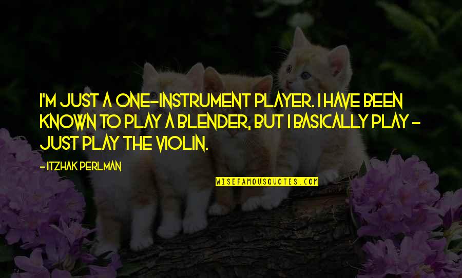 Blender Quotes By Itzhak Perlman: I'm just a one-instrument player. I have been