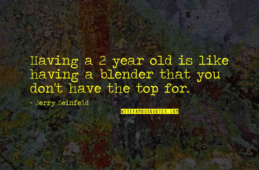Blender Quotes By Jerry Seinfeld: Having a 2 year old is like having