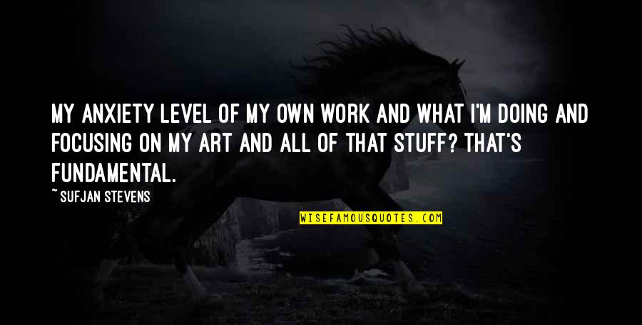 Blending Family Quotes By Sufjan Stevens: My anxiety level of my own work and Blending Family Quotes By Sufjan Stevens: My anxiety level of my own work and