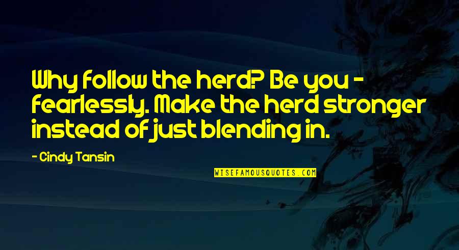 Blending In Quotes By Cindy Tansin: Why follow the herd? Be you - fearlessly.