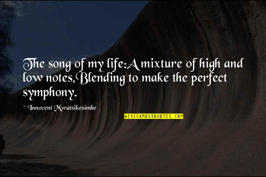 Blending In Quotes By Innocent Mwatsikesimbe: The song of my life:A mixture of high