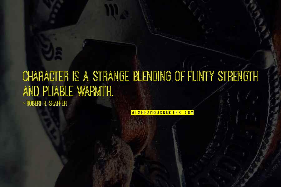 Blending In Quotes By Robert H. Shaffer: Character is a strange blending of flinty strength