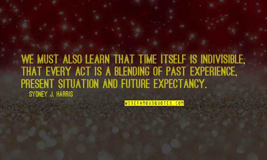 Blending In Quotes By Sydney J. Harris: We must also learn that time itself is