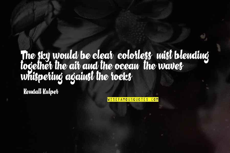 Blending Quotes By Kendall Kulper: The sky would be clear, colorless, mist blending Blending Quotes By Kendall Kulper: The sky would be clear, colorless, mist blending