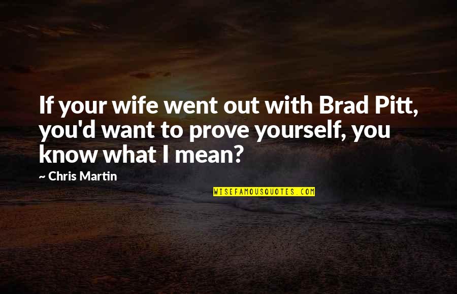 Blendingly Quotes By Chris Martin: If your wife went out with Brad Pitt, Blendingly Quotes By Chris Martin: If your wife went out with Brad Pitt,