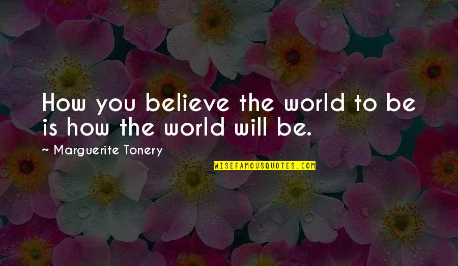 Blenheim Apricot Quotes By Marguerite Tonery: How you believe the world to be is Blenheim Apricot Quotes By Marguerite Tonery: How you believe the world to be is