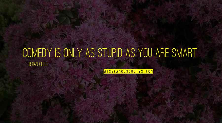 Bleona Qereti Quotes By Brian Celio: Comedy is only as stupid as you are Bleona Qereti Quotes By Brian Celio: Comedy is only as stupid as you are