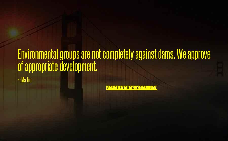 Blerk Quotes By Ma Jun: Environmental groups are not completely against dams. We Blerk Quotes By Ma Jun: Environmental groups are not completely against dams. We