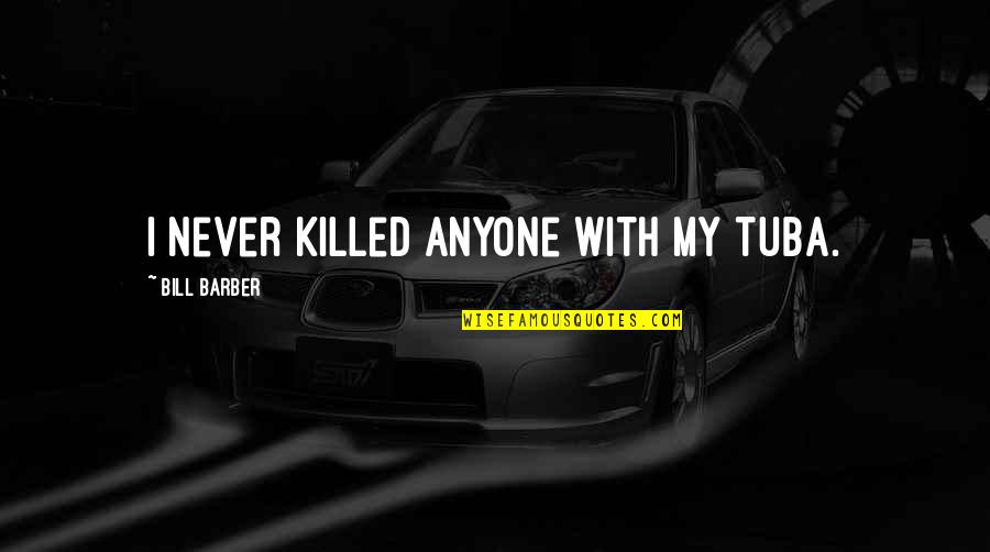 Blesavo Quotes By Bill Barber: I never killed anyone with my tuba. Blesavo Quotes By Bill Barber: I never killed anyone with my tuba.