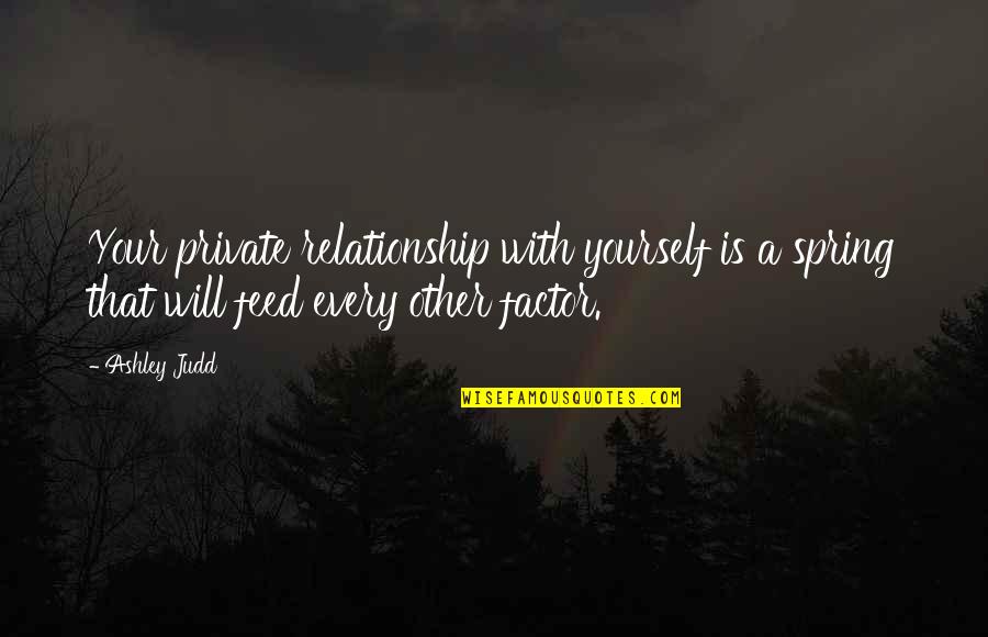 Blesky Art Quotes By Ashley Judd: Your private relationship with yourself is a spring Blesky Art Quotes By Ashley Judd: Your private relationship with yourself is a spring
