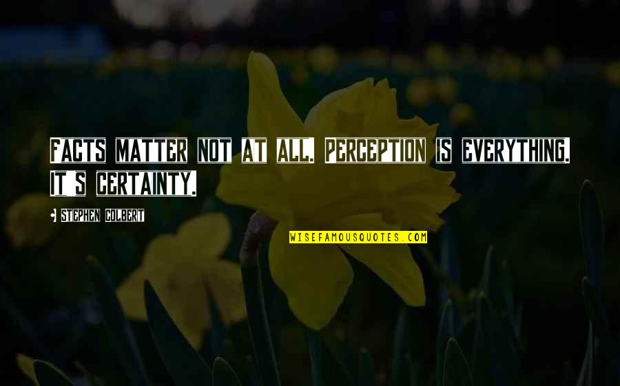 Bless And Release Quotes By Stephen Colbert: Facts matter not at all. Perception is everything. Bless And Release Quotes By Stephen Colbert: Facts matter not at all. Perception is everything.