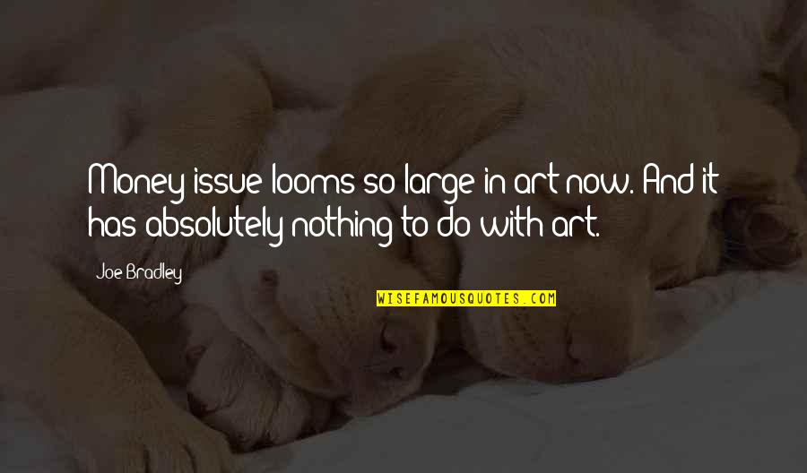 Bless Day Quote Quotes By Joe Bradley: Money issue looms so large in art now.