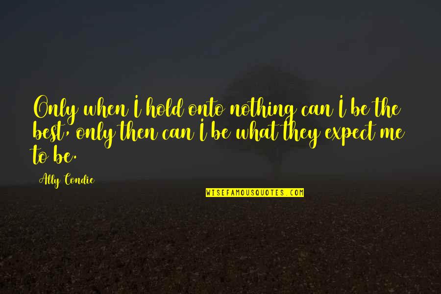 Bless Me Ultima Gabriel Quotes By Ally Condie: Only when I hold onto nothing can I Bless Me Ultima Gabriel Quotes By Ally Condie: Only when I hold onto nothing can I