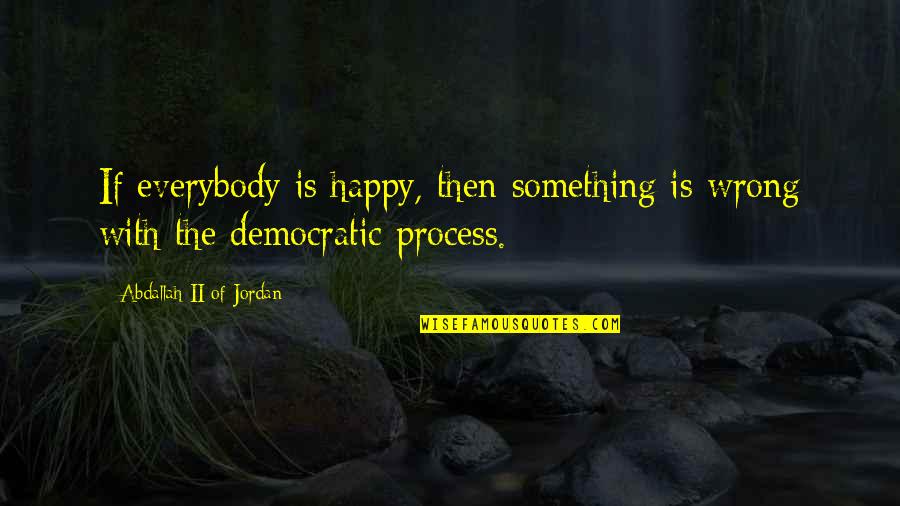 Bless Others Quotes By Abdallah II Of Jordan: If everybody is happy, then something is wrong Bless Others Quotes By Abdallah II Of Jordan: If everybody is happy, then something is wrong
