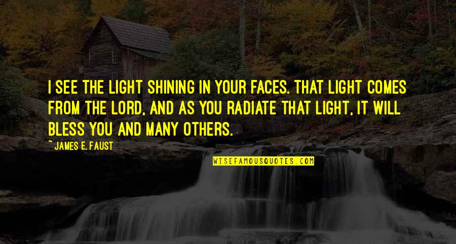 Bless Others Quotes By James E. Faust: I see the light shining in your faces. Bless Others Quotes By James E. Faust: I see the light shining in your faces.