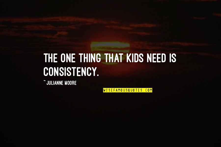 Bless Others Quotes By Julianne Moore: The one thing that kids need is consistency. Bless Others Quotes By Julianne Moore: The one thing that kids need is consistency.
