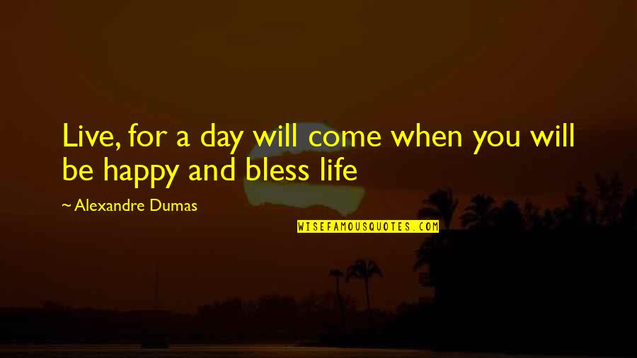 Bless The Day Quotes By Alexandre Dumas: Live, for a day will come when you Bless The Day Quotes By Alexandre Dumas: Live, for a day will come when you
