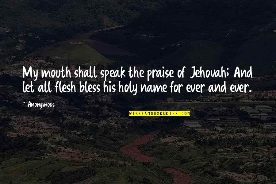 Bless The Quotes By Anonymous: My mouth shall speak the praise of Jehovah;