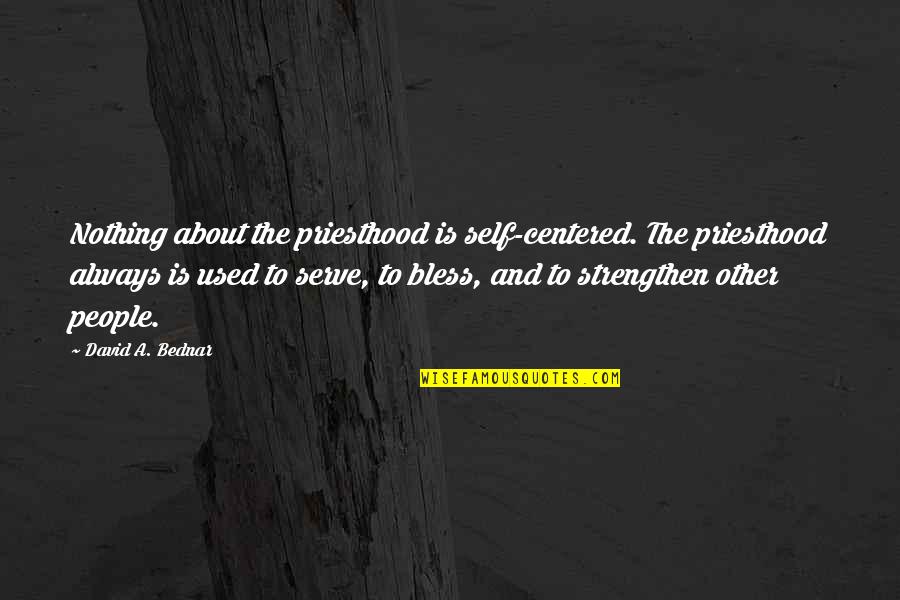 Bless The Quotes By David A. Bednar: Nothing about the priesthood is self-centered. The priesthood