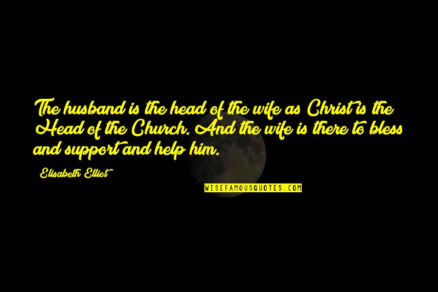 Bless The Quotes By Elisabeth Elliot: The husband is the head of the wife