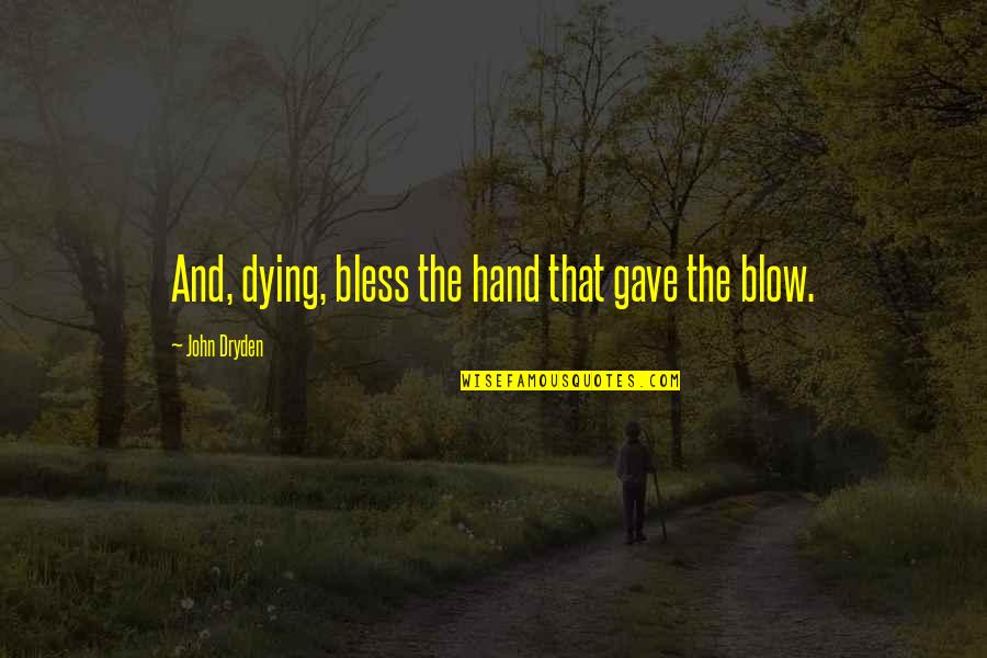 Bless The Quotes By John Dryden: And, dying, bless the hand that gave the