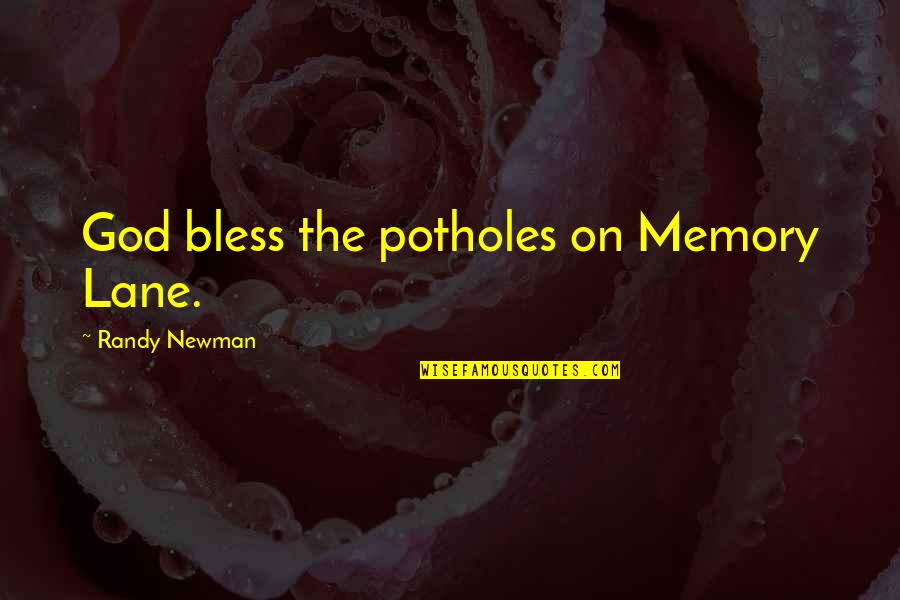 Bless The Quotes By Randy Newman: God bless the potholes on Memory Lane.