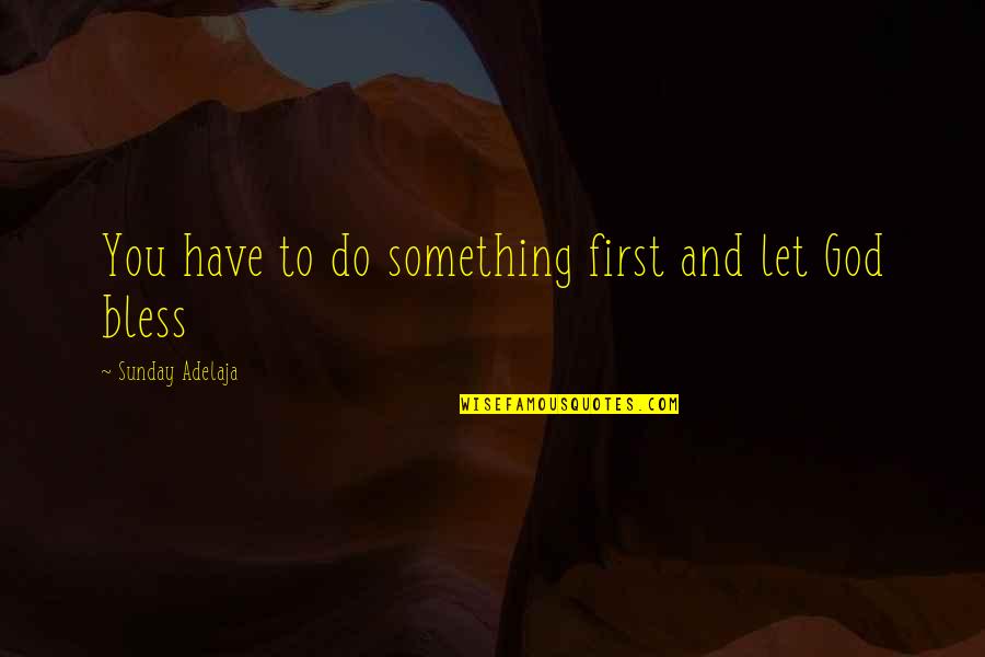 Bless The Quotes By Sunday Adelaja: You have to do something first and let