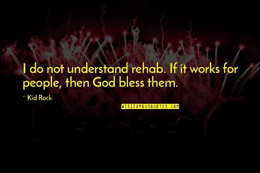 Bless Them All Quotes By Kid Rock: I do not understand rehab. If it works