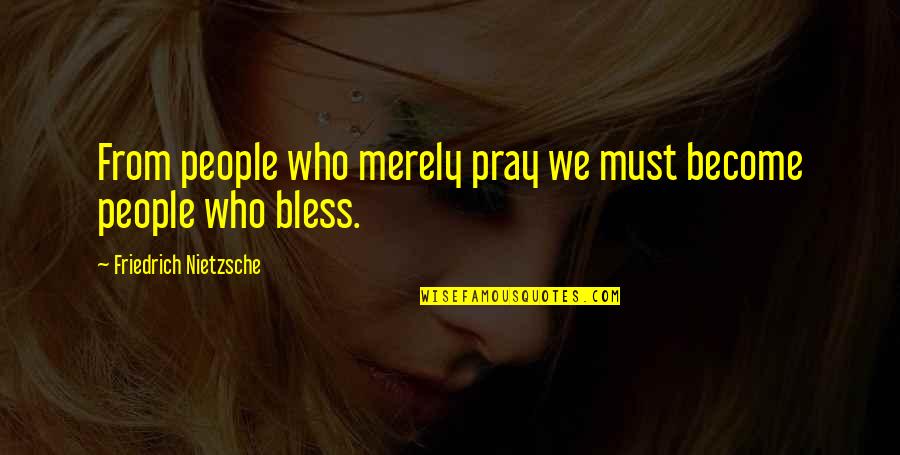 Bless Those Who Bless You Quotes By Friedrich Nietzsche: From people who merely pray we must become Bless Those Who Bless You Quotes By Friedrich Nietzsche: From people who merely pray we must become