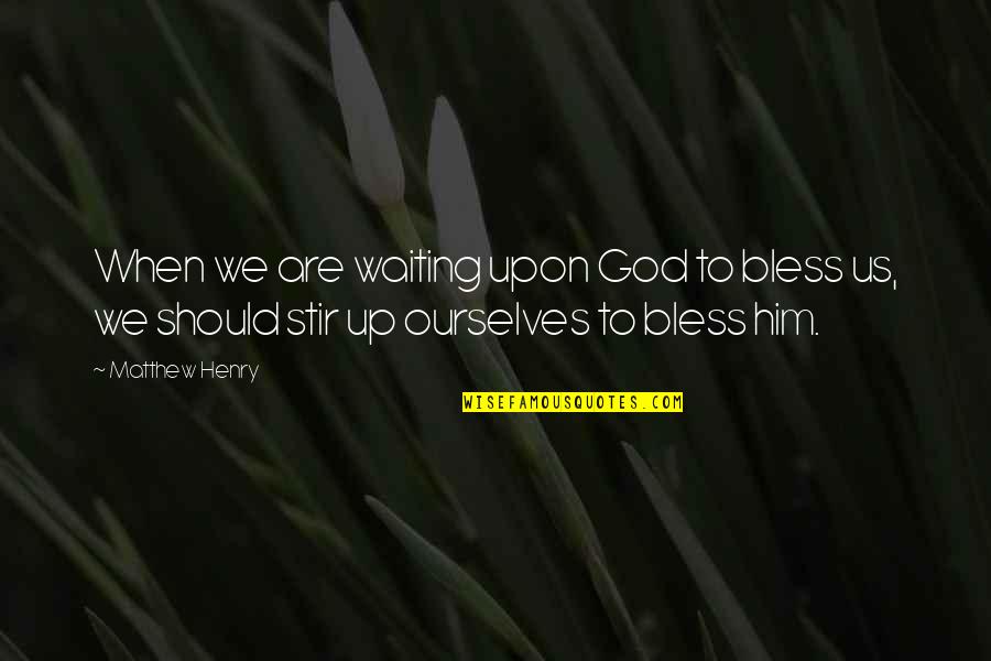 Bless Us God Quotes By Matthew Henry: When we are waiting upon God to bless