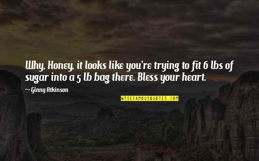 Bless Your Heart Quotes By Ginny Atkinson: Why, Honey, it looks like you're trying to