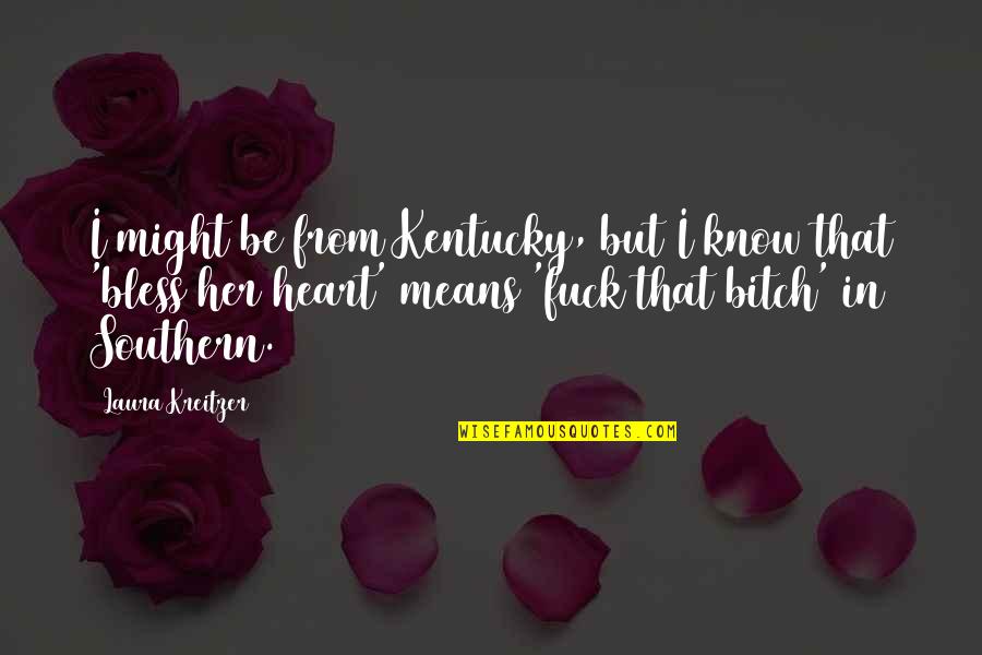 Bless Your Heart Quotes By Laura Kreitzer: I might be from Kentucky, but I know